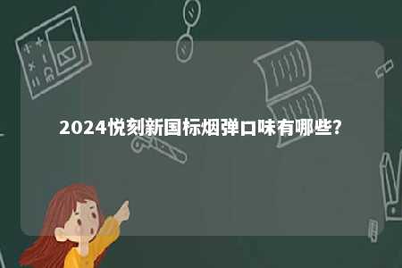 2024悦刻新国标烟弹口味有哪些�？ 